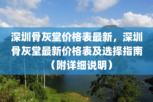 深圳骨灰堂價格表最新，深圳骨灰堂最新價格表及選擇指南（附詳細說明）