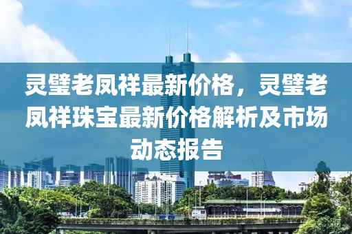 靈璧老鳳祥最新價(jià)格，靈璧老鳳祥珠寶最新價(jià)格解析及市場(chǎng)動(dòng)態(tài)報(bào)告