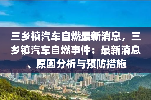 三鄉(xiāng)鎮(zhèn)汽車自燃最新消息，三鄉(xiāng)鎮(zhèn)汽車自燃事件：最新消息、原因分析與預防措施