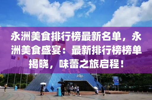 永洲美食排行榜最新名單，永洲美食盛宴：最新排行榜榜單揭曉，味蕾之旅啟程！