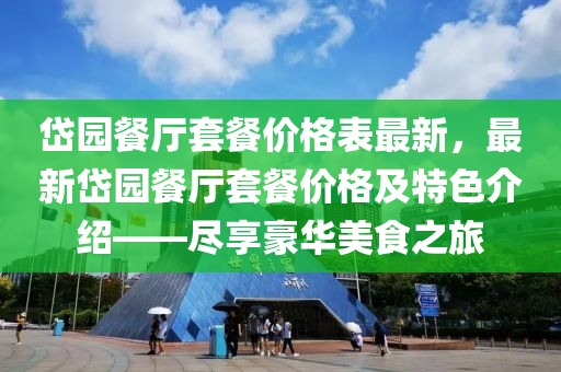 岱園餐廳套餐價格表最新，最新岱園餐廳套餐價格及特色介紹——盡享豪華美食之旅