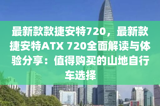 最新款款捷安特720，最新款捷安特ATX 720全面解讀與體驗分享：值得購買的山地自行車選擇