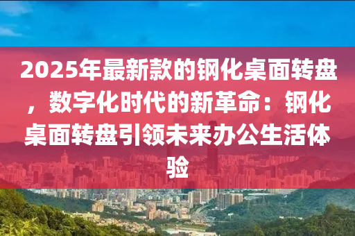 2025年最新款的鋼化桌面轉(zhuǎn)盤(pán)，數(shù)字化時(shí)代的新革命：鋼化桌面轉(zhuǎn)盤(pán)引領(lǐng)未來(lái)辦公生活體驗(yàn)