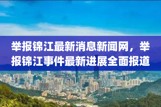 舉報(bào)錦江最新消息新聞網(wǎng)，舉報(bào)錦江事件最新進(jìn)展全面報(bào)道