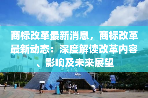 商標(biāo)改革最新消息，商標(biāo)改革最新動(dòng)態(tài)：深度解讀改革內(nèi)容、影響及未來展望