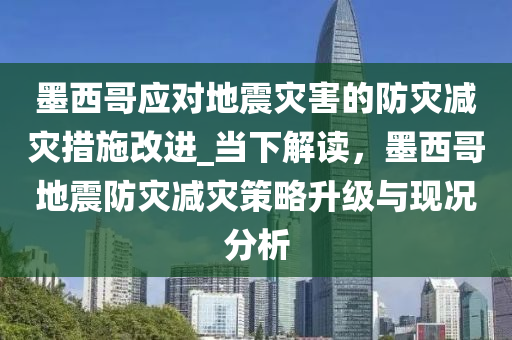 墨西哥應對地震災害的防災減災措施改進_當下解讀，墨西哥地震防災減災策略升級與現(xiàn)況分析