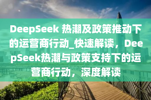 DeepSeek 熱潮及政策推動下的運營商行動_快速解讀