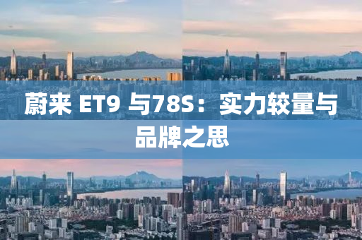 蔚來 ET9 與78S：實力較量與品牌之思