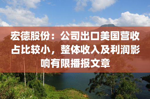 宏德股份：公司出口美國(guó)營(yíng)收占比較小，整體收入及利潤(rùn)影響有限播報(bào)文章