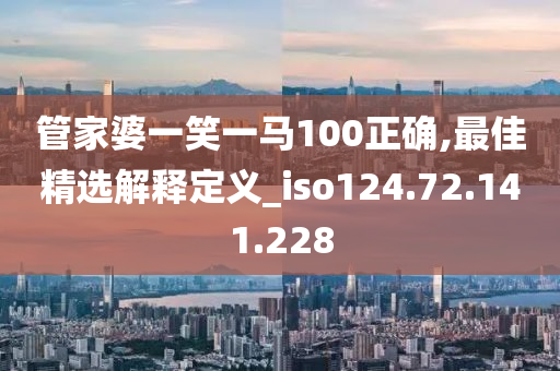 管家婆一笑一馬100正確,最佳精選解釋定義_iso124.72.141.228