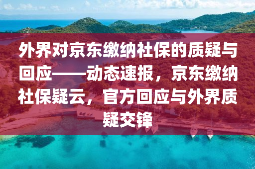 外界對京東繳納社保的質(zhì)疑與回應(yīng)——?jiǎng)討B(tài)速報(bào)，京東繳納社保疑云，官方回應(yīng)與外界質(zhì)疑交鋒