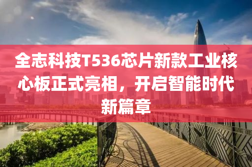 全志科技T536芯片新款工業(yè)核心板正式亮相，開啟智能時代新篇章