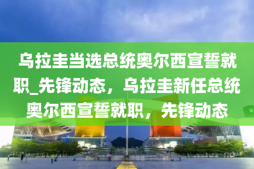 烏拉圭當(dāng)選總統(tǒng)奧爾西宣誓就職_先鋒動態(tài)，烏拉圭新任總統(tǒng)奧爾西宣誓就職，先鋒動態(tài)