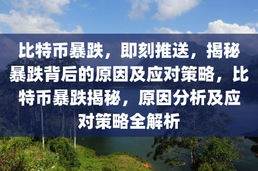 比特幣暴跌，即刻推送，揭秘暴跌背后的原因及應(yīng)對策略，比特幣暴跌揭秘，原因分析及應(yīng)對策略全解析