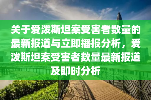 關(guān)于愛潑斯坦案受害者數(shù)量的最新報(bào)道與立即播報(bào)分析，愛潑斯坦案受害者數(shù)量最新報(bào)道及即時(shí)分析