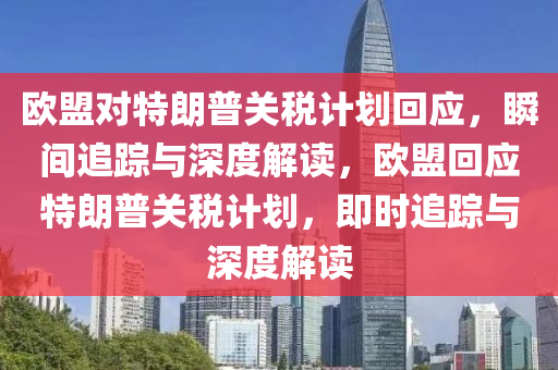 歐盟對特朗普關(guān)稅計劃回應，瞬間追蹤與深度解讀，歐盟回應特朗普關(guān)稅計劃，即時追蹤與深度解讀