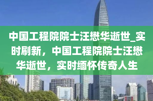 中國工程院院士汪懋華逝世_實(shí)時刷新，中國工程院院士汪懋華逝世，實(shí)時緬懷傳奇人生