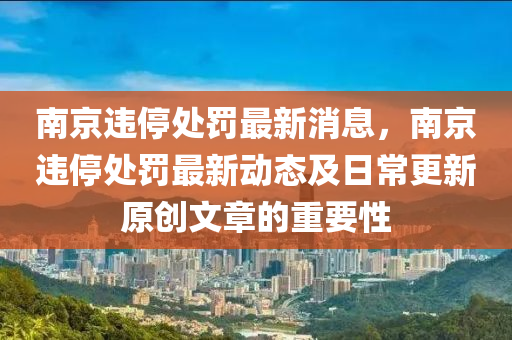 南京違停處罰最新消息，南京違停處罰最新動(dòng)態(tài)及日常更新原創(chuàng)文章的重要性