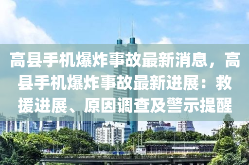 高縣手機爆炸事故最新消息，高縣手機爆炸事故最新進展：救援進展、原因調(diào)查及警示提醒