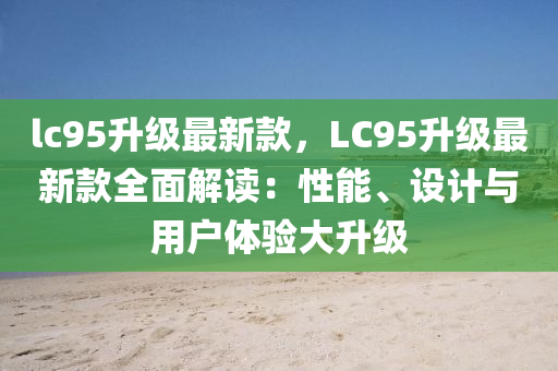 lc95升級(jí)最新款，LC95升級(jí)最新款全面解讀：性能、設(shè)計(jì)與用戶體驗(yàn)大升級(jí)