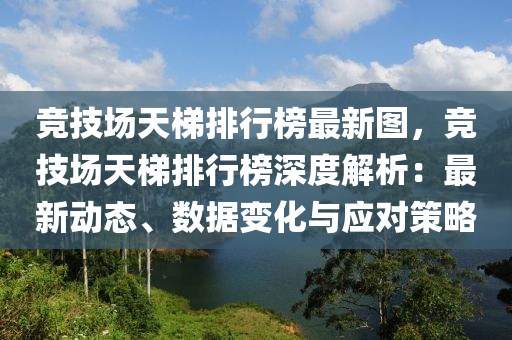 競技場天梯排行榜最新圖，競技場天梯排行榜深度解析：最新動態(tài)、數(shù)據(jù)變化與應(yīng)對策略