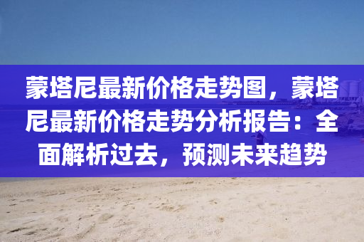 蒙塔尼最新價格走勢圖，蒙塔尼最新價格走勢分析報告：全面解析過去，預(yù)測未來趨勢