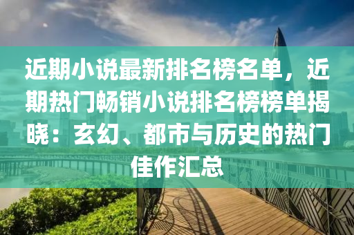 近期小說最新排名榜名單，近期熱門暢銷小說排名榜榜單揭曉：玄幻、都市與歷史的熱門佳作匯總