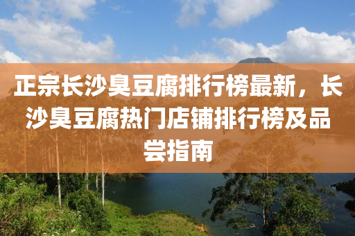 正宗長沙臭豆腐排行榜最新，長沙臭豆腐熱門店鋪排行榜及品嘗指南