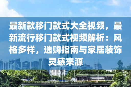 最新款移門款式大全視頻，最新流行移門款式視頻解析：風格多樣，選購指南與家居裝飾靈感來源