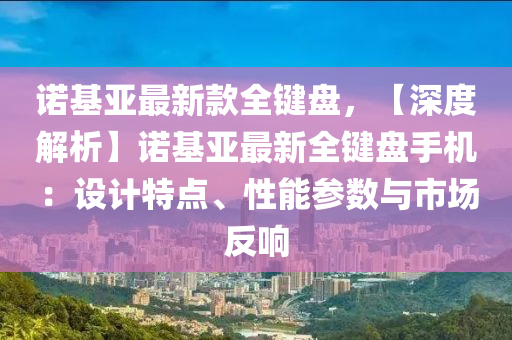 諾基亞最新款全鍵盤，【深度解析】諾基亞最新全鍵盤手機(jī)：設(shè)計(jì)特點(diǎn)、性能參數(shù)與市場反響