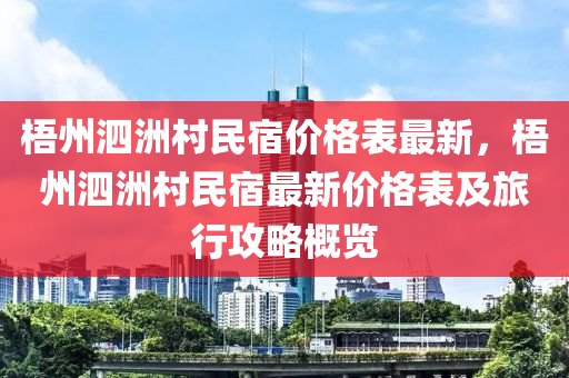 梧州泗洲村民宿價(jià)格表最新，梧州泗洲村民宿最新價(jià)格表及旅行攻略概覽