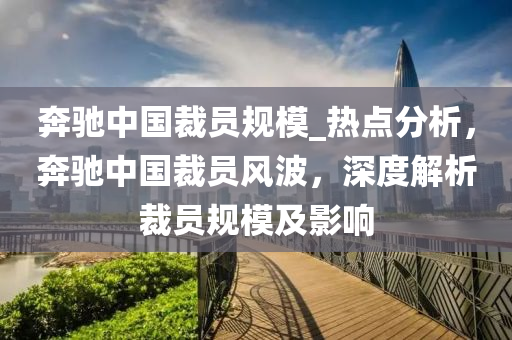 奔馳中國裁員規(guī)模_熱點(diǎn)分析，奔馳中國裁員風(fēng)波，深度解析裁員規(guī)模及影響