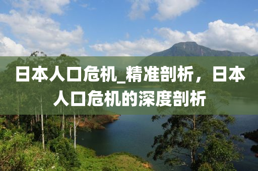 日本人口危機_精準剖析，日本人口危機的深度剖析