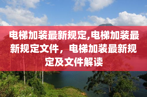 電梯加裝最新規(guī)定,電梯加裝最新規(guī)定文件，電梯加裝最新規(guī)定及文件解讀