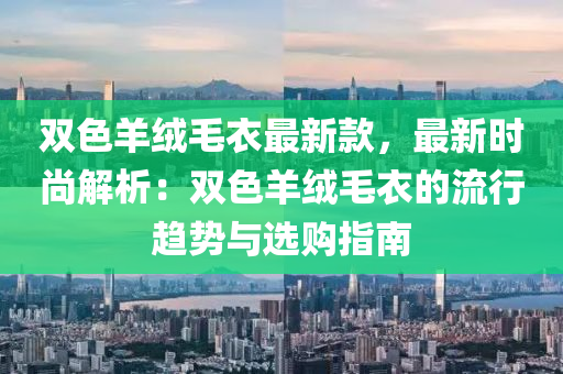 雙色羊絨毛衣最新款，最新時尚解析：雙色羊絨毛衣的流行趨勢與選購指南