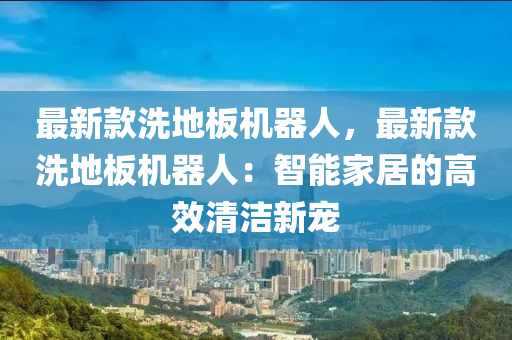 最新款洗地板機(jī)器人，最新款洗地板機(jī)器人：智能家居的高效清潔新寵