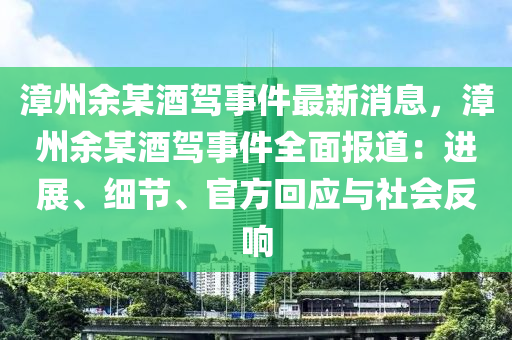 漳州余某酒駕事件最新消息，漳州余某酒駕事件全面報(bào)道：進(jìn)展、細(xì)節(jié)、官方回應(yīng)與社會(huì)反響