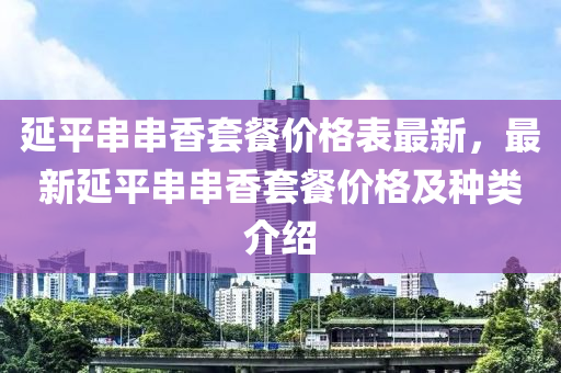 延平串串香套餐價格表最新，最新延平串串香套餐價格及種類介紹