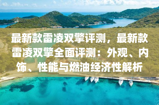 最新款雷凌雙擎評測，最新款雷凌雙擎全面評測：外觀、內(nèi)飾、性能與燃油經(jīng)濟(jì)性解析