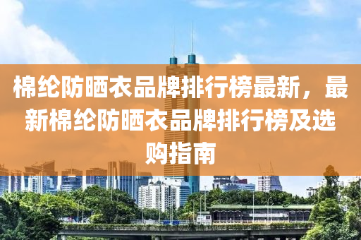 棉綸防曬衣品牌排行榜最新，最新棉綸防曬衣品牌排行榜及選購指南