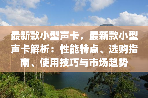 最新款小型聲卡，最新款小型聲卡解析：性能特點、選購指南、使用技巧與市場趨勢