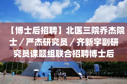 【博士后招聘】北醫(yī)三院喬杰院士／嚴(yán)杰研究員／齊新宇副研究員課題組聯(lián)合招聘博士后