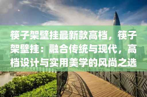 筷子架壁掛最新款高檔，筷子架壁掛：融合傳統(tǒng)與現(xiàn)代，高檔設(shè)計(jì)與實(shí)用美學(xué)的風(fēng)尚之選