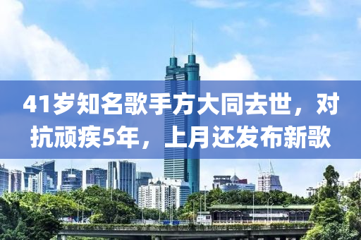 41歲知名歌手方大同去世，對抗頑疾5年，上月還發(fā)布新歌