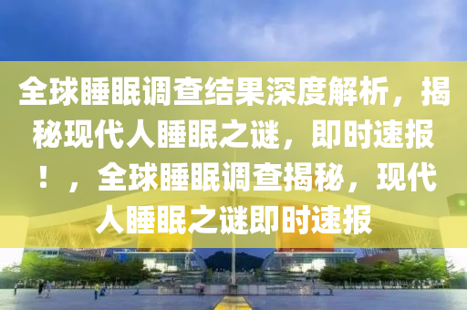 全球睡眠調查結果深度解析，揭秘現代人睡眠之謎，即時速報！，全球睡眠調查揭秘，現代人睡眠之謎即時速報