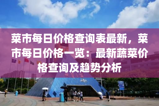 菜市每日價格查詢表最新，菜市每日價格一覽：最新蔬菜價格查詢及趨勢分析