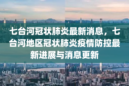 七臺河冠狀肺炎最新消息，七臺河地區(qū)冠狀肺炎疫情防控最新進展與消息更新