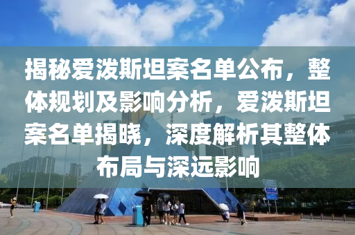 揭秘愛潑斯坦案名單公布，整體規(guī)劃及影響分析，愛潑斯坦案名單揭曉，深度解析其整體布局與深遠(yuǎn)影響