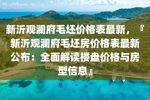 新沂觀瀾府毛坯價格表最新，『新沂觀瀾府毛坯房價格表最新公布：全面解讀樓盤價格與房型信息』