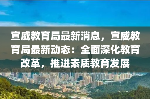 宣威教育局最新消息，宣威教育局最新動(dòng)態(tài)：全面深化教育改革，推進(jìn)素質(zhì)教育發(fā)展